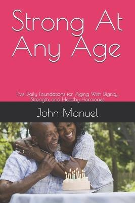 Strong At Any Age: Five Daily Foundations for Aging With Dignity, Strength, and Healthy Hormones - John Manuel - cover