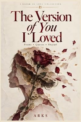 The Version of You I Loved: Poems, Quotes, and Shayari - Arks - cover