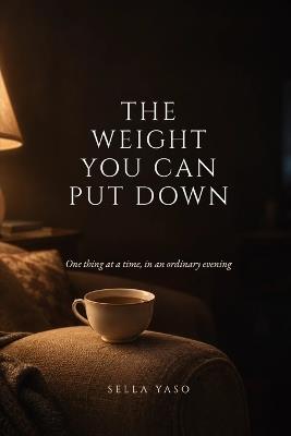 The Weight You Can Put Down: One thing at a time, in an ordinary evening - Sella Yaso - cover