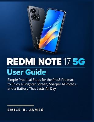 Redmi Note 17 5G User Guide: Simple Practical Steps for the Pro & Pro max to Enjoy a Brighter Screen, Sharper AI Photos, and a Battery That Lasts All Day - Emile B James - cover