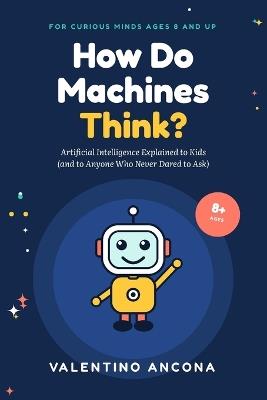 How Do Machines Think?: Artificial Intelligence Explained to Kids (and to Anyone Who Never Dared to Ask) - Valentino Ancona - cover