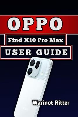 OPPO Find X10 Pro Max User Guide: Master Camera Settings, AI Features, Battery Optimization, and Troubleshooting - Warinot Ritter - cover