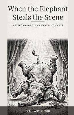 When the Elephant Steals the Scene: A Field Guide to Awkward Moments - N E Nordstrom - cover