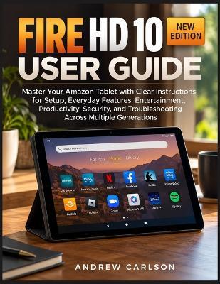 Fire HD 10 User Guide: The Complete Step-by-Step Manual for Beginners and Seniors to Master Setup, Fire OS, Alexa, Apps, Kindle Books, Streaming, Privacy, and Troubleshooting - Andrew Carlson - cover