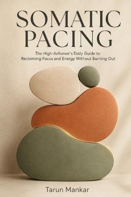 Somatic Pacing: The High-Achiever's Daily Guide to Reclaiming Focus and Energy Without Burning Out - Tarun Mankar - cover