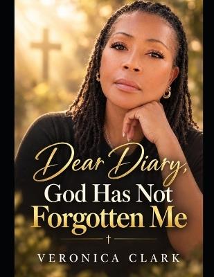 Dear Diary, God Has Not Forgotten Me: A Journey of Faith, Healing, Self-Worth, and Trusting God's Timing - Veronica Clark - cover