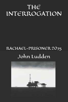 The Interrogation: Rachael-Prisoner 2075 - John Ludden - cover