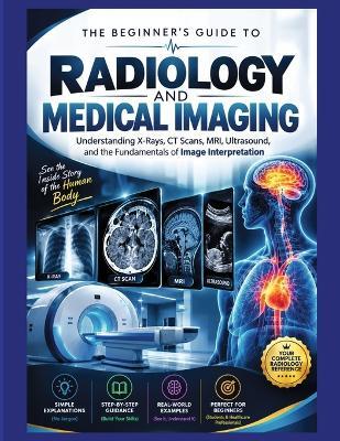 The Beginner's Guide to Radiology and Medical Imaging: Understanding X-Rays, CT Scans, MRI, Ultrasound and the Fundamentals of Image Interpretation - Mark M Verdict - cover