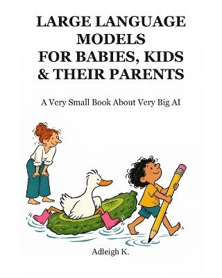 Large Language Models for Babies, Kids & Their Parents: A Very Small Book About Very Big AI - Adleigh K - cover