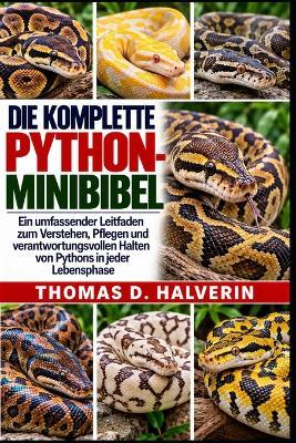 Die Komplette Python-Minibibel: Ein umfassender Leitfaden zum Verstehen, Pflegen und verantwortungsvollen Halten von Pythons in jeder Lebensphase - Thomas D Halverin - cover