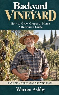 Backyard Vineyard: How to Grow Grapes at Home. A Beginner's Guide - Warren Ashby - cover