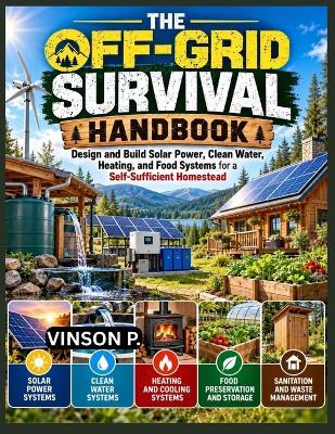 The Off-Grid Survival Handbook: Design and Build Solar Power, Clean Water, Heating, and Food Systems for a Self-Sufficient Homestead - Vinson P - cover