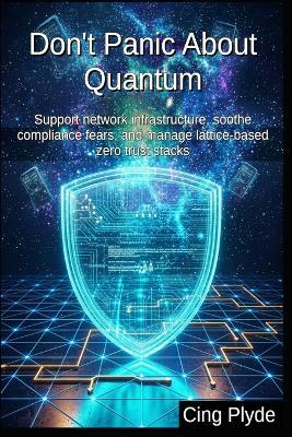 Don't Panic About Quantum: Support network infrastructure, soothe compliance fears, and manage lattice-based zero trust stacks - Cing Plyde - cover