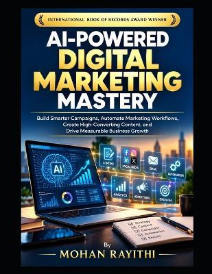 AI-Powered Digital Marketing Mastery: Build Smarter Campaigns, Automate Marketing Workflows, Create High-Converting Content, and Drive Measurable Business Growth - Mohan Rayithi - cover