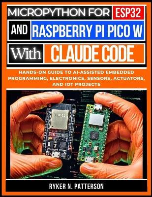 MicroPython for ESP32 and Raspberry Pi Pico W with Claude Code: Hands-On Guide to AI-Assisted Embedded Programming, Electronics, Sensors, Actuators, and IoT Projects - Ryker Patterson - cover