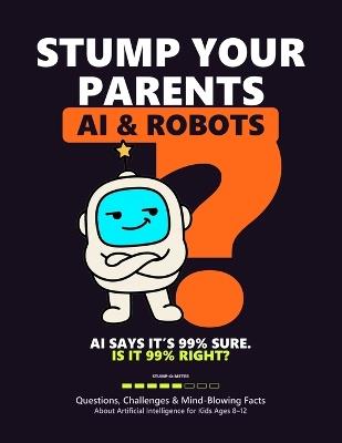 Stump Your Parents: AI & Robots: Questions, Challenges & Mind-Blowing Facts About Artificial Intelligence for Kids Ages 8-12 - Sprouting Genius Publishing - cover