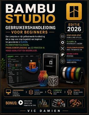 Bambu Studio Gebruikershandleiding Voor Beginners 2026: Een praktische stapsgewijze handleiding voor slicen, filamentinstellingen, probleemoplossing en hoogwaardig 3D-printen in meerdere kleuren. - Vic Damien - cover