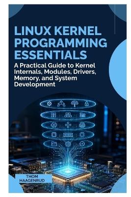 Linux Kernel Programming Essentials: A Practical Guide to Kernel Internals, Modules, Drivers, Memory, and System Development - Thom Haagenrud - cover