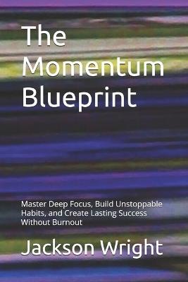 The Momentum Blueprint: Master Deep Focus, Build Unstoppable Habits, and Create Lasting Success Without Burnout - Karla Butel,Jackson Wright - cover