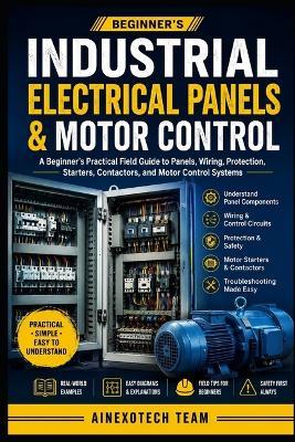 Industrial Electrical Panels & Motor Control: A Beginner's Practical Field Guide to Panels, Wiring, Protection, Starters, Contactors, and Motor Control Systems - Ainexotech Team - cover