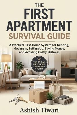 The First Apartment Survival Guide: A Practical First-Home System for Renting, Moving In, Setting Up, Saving Money, and Avoiding Costly Mistakes The 30-Day First-Home Operating System - Ashish Tiwari - cover