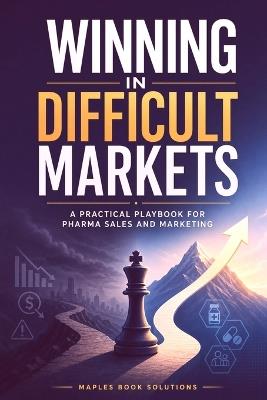 Winning in Difficult Markets: A Practical Playbook for Pharmaceuticals Sales and Marketing - Maples Book Solutions - cover