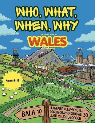 Who, What, When, Why: The Jumbo Book of Wales: 150 Questions, Wild Facts and Dragon-Sized Answers for Curious Kids Ages 8-13 - 1831 Publishing - cover
