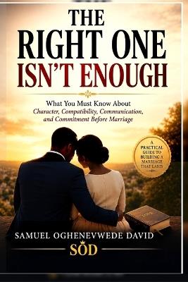 The Right One Isn't Enough: What You Must Know About Character, Compatibility, Communication, and Commitment Before Marriage - Samuel Oghenevwede David - cover