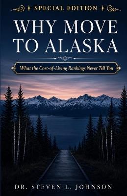 Why Move to Alaska: Special Edition: What the Cost-of-Living Rankings Never Tell You - Steven L Johnson - cover