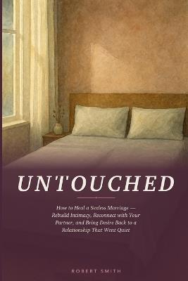 Untouched: How to Heal a Sexless Marriage - Rebuild Intimacy, Reconnect with Your Partner, and Bring Desire Back to a Relationship That Went Quiet - Robert Smith - cover