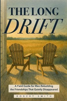 The Long Drift: A Field Guide for Men Rebuilding the Friendships That Quietly Disappeared - Robert Smith - cover
