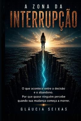 A Zona da Interrupção: O que acontece entre a decisão e o abandono e por que quase ninguém percebe quando sua mudança começa a morrer. - Gláucia Seixas - cover