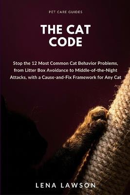 The Cat Code: Stop the 12 Most Common Cat Behavior Problems, from Litter Box Avoidance to Middle-of-the-Night Attacks, with a Cause-and-Fix Framework for Any Cat - Lena Lawson - cover