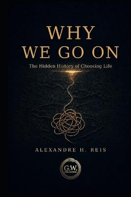 Why We Go on: The Hidden History of Choosing Life - Alexandre H Reis - cover
