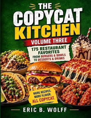 Copycat Kitchen Volume Three: 175 Secret Restaurant Recipes Made at Home - Eric B Wolff - cover