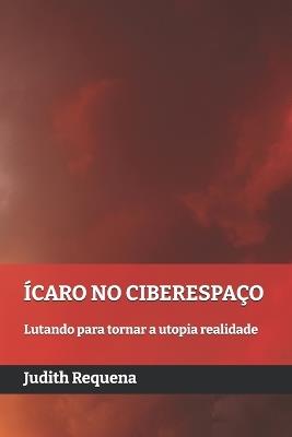 Ícaro no ciberespaço: Lutando para tornar a utopia realidade - Judith Requena - cover