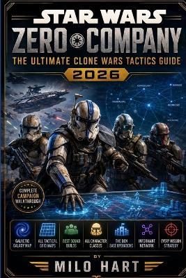 Star Wars Zero Company: The Ultimate Clone Wars Tactics Guide 2026: Complete Campaign Walkthrough, Galactic Galaxy Map, All Tactical Grid Maps, Best Squad Builds, All Character Classes, The Den Base Operations, Informant Network and Every Mission Strategy - Milo Hart - cover