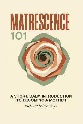 Matrescence 101: A Short, Calm Introduction to Becoming a Mother - Rose L Welder - cover