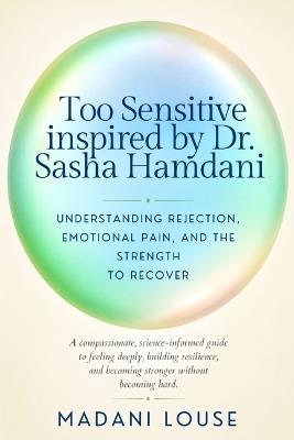 TOO SENSITIVE Inspired by Dr. Sasha Hamdani: Understanding Rejection, Emotional Pain, and the Strength to Recover - Madani Louse - cover