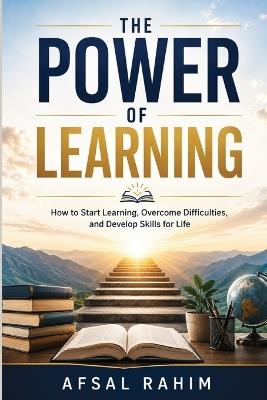 The Power of Learning: How to Start Learning, Overcome Difficulties, and Develop Skills for Life - Afsal Rahim - cover