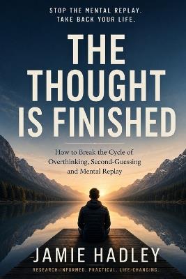 The Thought Is Finished: How to Break the Cycle of Overthinking, Second-Guessing and Mental Replay - Jamie Hadley - cover