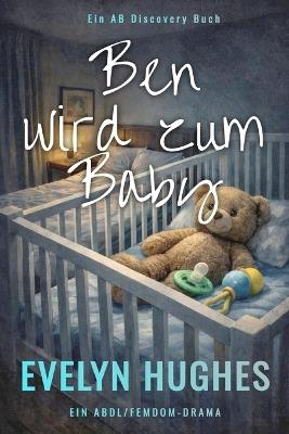 Ben wird zum Baby: Eine ABDL-Femdom-Windelgeschichte - Evelyn Hughes - cover