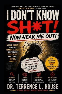 I Don't Know Sh*t: Now Hear Me Out! - Terrence L House - cover