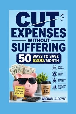 Cut Expenses Without Suffering: 50 Ways to Save $200/Month - Michael D Doyle - cover