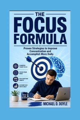 The Focus Formula: Proven Strategies to Improve Concentration and Accomplish More Daily - Michael D Doyle - cover