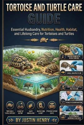 Tortoise and Turtle Care Guide: Essential Husbandry, Nutrition, Health, Habitat, and Lifelong Care for Tortoises and Turtles - Justin Henry - cover