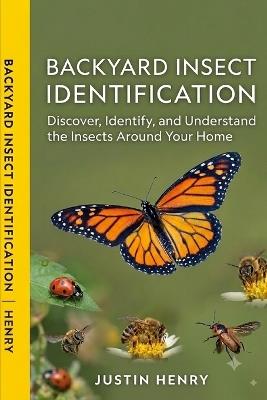 Backyard Insect Identification: Discover, Identify, and Understand the Insects Around Your Home - Justin Henry - cover