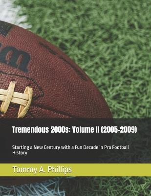 Tremendous 2000s: Volume II (2005-2009): Starting a New Century with a Fun Decade in Pro Football History - Tommy a Phillips - cover