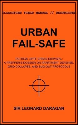 Urban Fail-Safe: Tactical SHTF Urban Survival: A Prepper's Dossier on Apartment Defense, Grid Collapse, and Bug-Out Protocols - Leonard Daragan - cover
