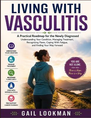 Living with Vasculitis: A Practical Roadmap for the Newly Diagnosed Understanding Your Condition, Managing Treatment, Recognizing Flares, Coping With Fatigue, and Finding Your Way Forward - Gail Lookman - cover